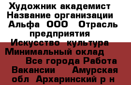 Художник-академист › Название организации ­ Альфа, ООО › Отрасль предприятия ­ Искусство, культура › Минимальный оклад ­ 30 000 - Все города Работа » Вакансии   . Амурская обл.,Архаринский р-н